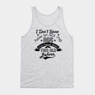 funny i don't know how to act my age i've never been this old before birthday Tank Top